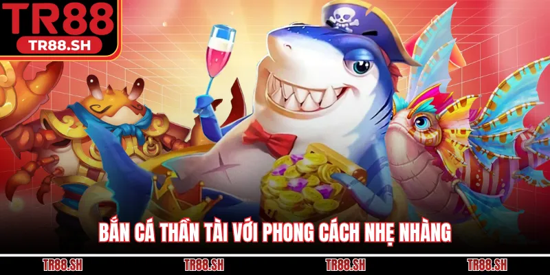 Bắn cá Thần Tài với phong cách nhẹ nhàng