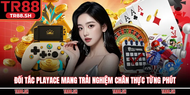 Đối tác PlayAce mang trải nghiệm chân thực từng phút