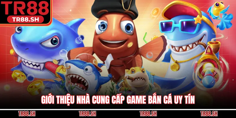 Giới thiệu nhà cung cấp game bắn cá uy tín