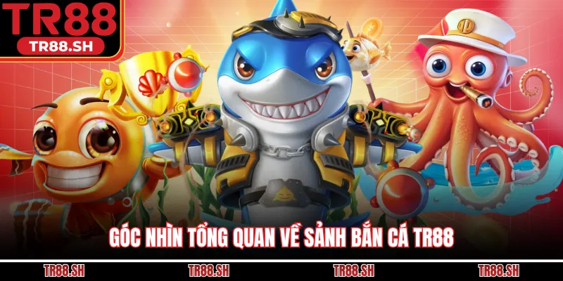 Góc nhìn tổng quan về sảnh bắn cá TR88