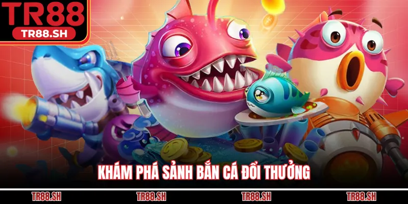 Khám phá sảnh bắn cá đổi thưởng