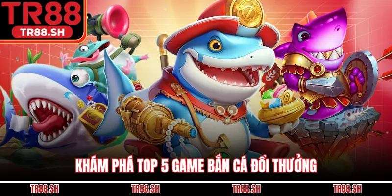 Khám phá top 5 game bắn cá đổi thưởng