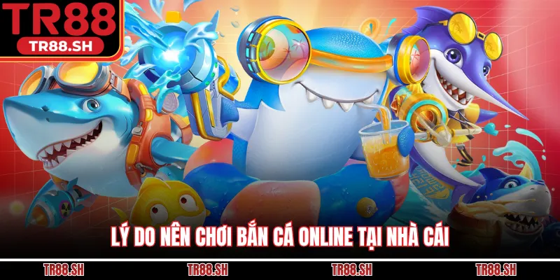 Lý do nên chơi bắn cá online tại nhà cái