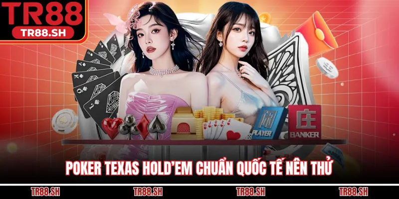 Poker Texas Hold’em chuẩn quốc tế nên thử