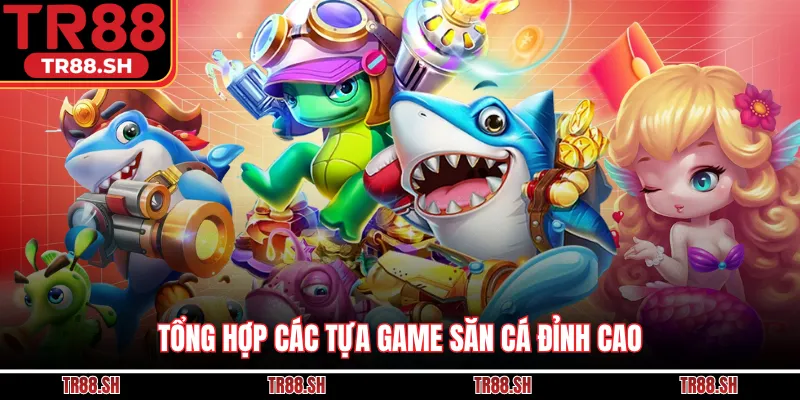 Tổng hợp các tựa game săn cá đỉnh cao