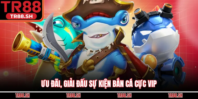 Ưu đãi, giải đấu sự kiện bắn cá cực vip